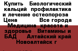 Купить : Биологический кальций -профилактика и лечение остеопороза › Цена ­ 3 090 - Все города Медицина, красота и здоровье » Витамины и БАД   . Алтайский край,Новоалтайск г.